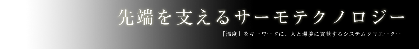 先端を支えるサーモテクノロジー